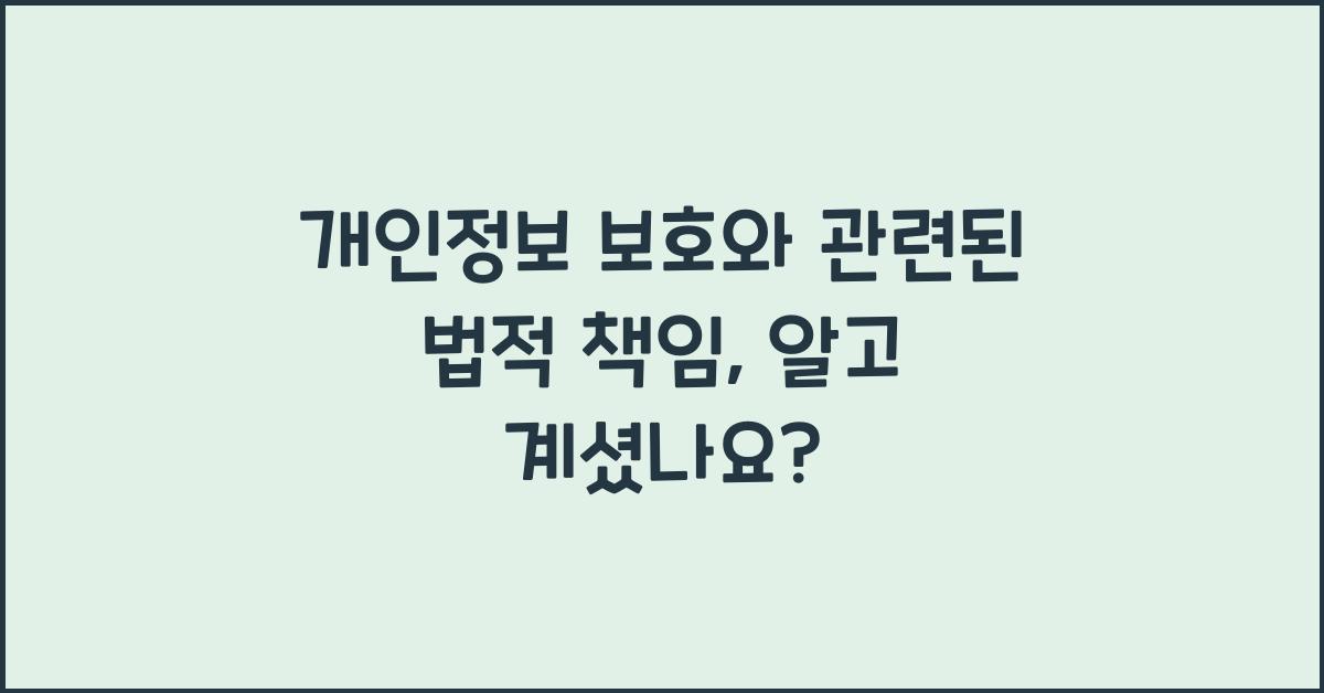 개인정보 보호와 관련된 법적 책임