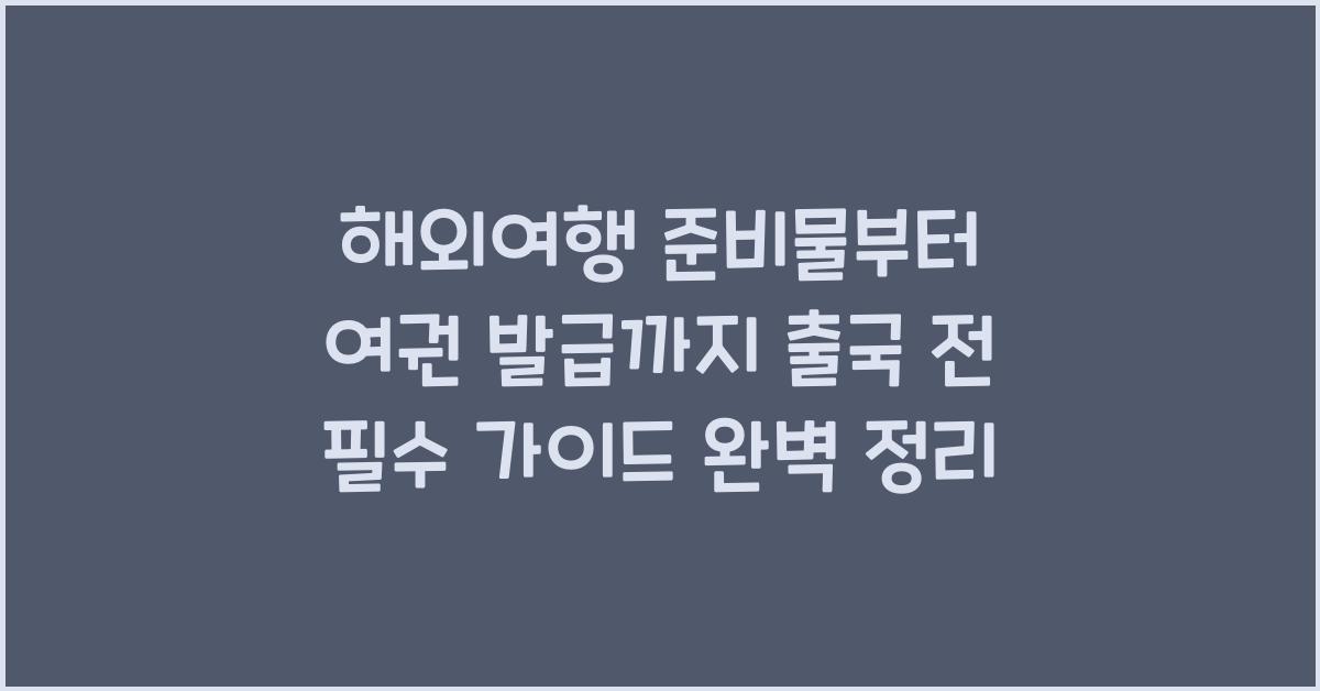 해외여행 준비물부터 여권 발급까지 출국 전 필수 가이드