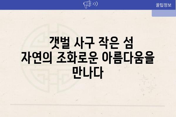   갯벌 사구 작은 섬 자연의 조화로운 아름다움을 만나다