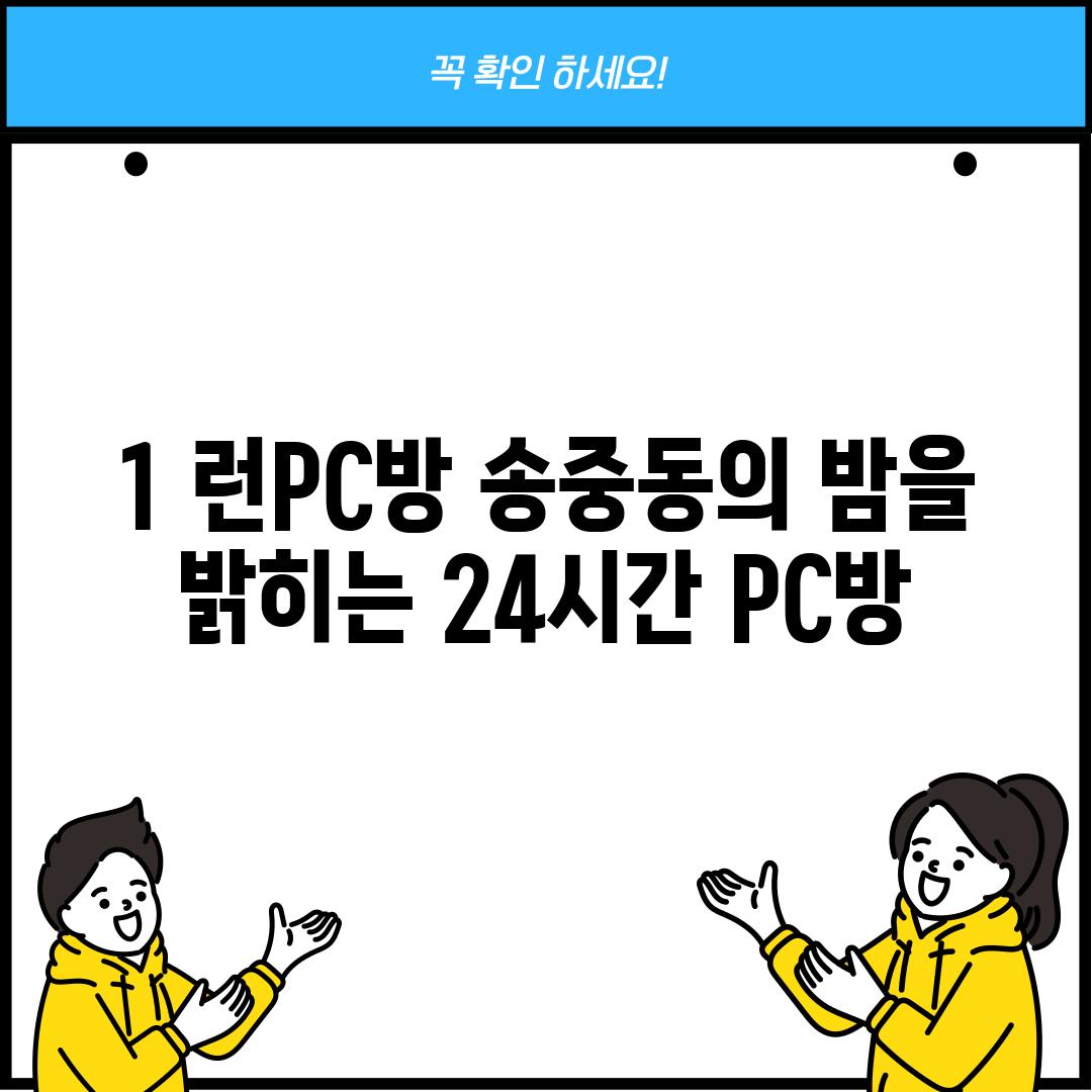 1. 런PC방: 송중동의 밤을 밝히는 24시간 PC방!