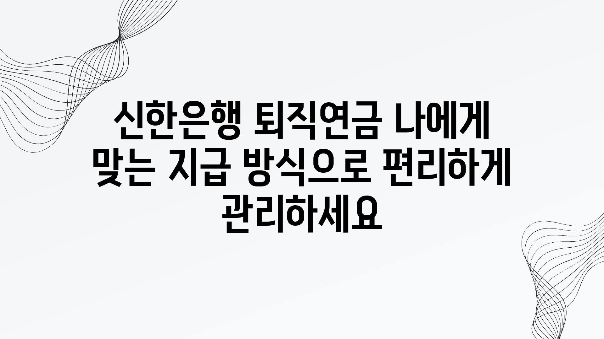 신한은행 퇴직연금 나에게 맞는 지급 방식으로 편리하게 관리하세요