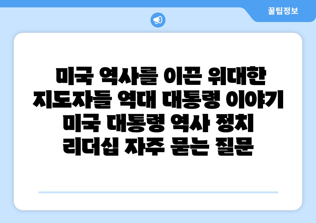  미국 역사를 이끈 위대한 지도자들 역대 대통령 이야기  미국 대통령 역사 정치 리더십 자주 묻는 질문