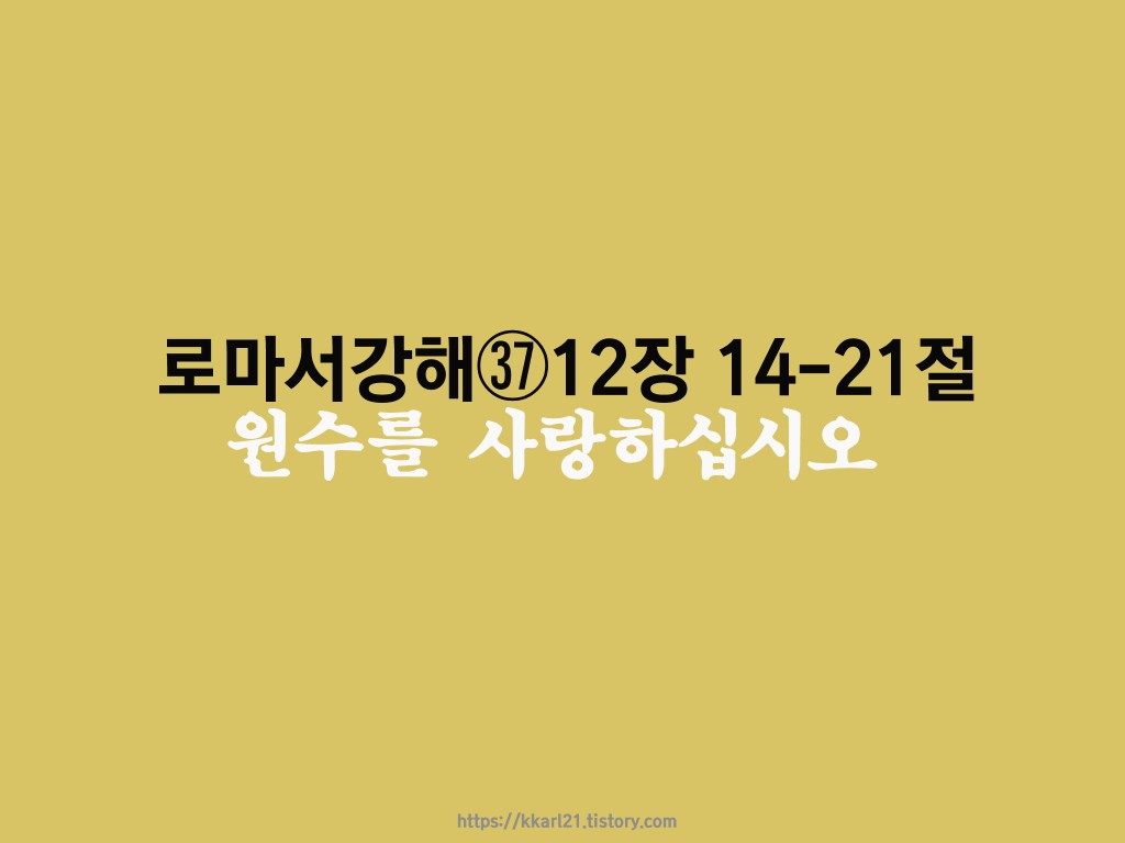  로마서 강해㊲ 12장 14-21절, 원수를 사랑하십시오
