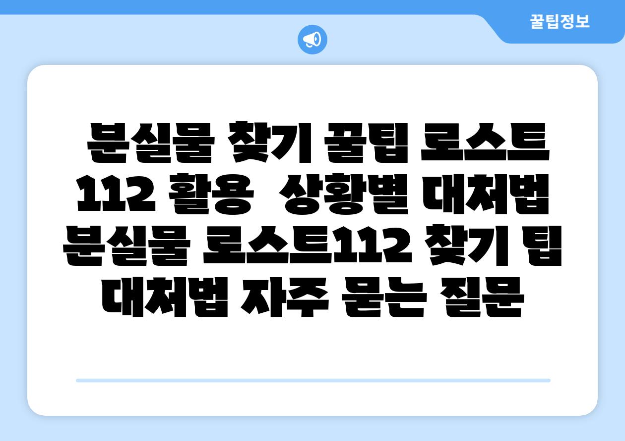 분실물 찾기 꿀팁 로스트 112 활용 상황별 대처법 분실물 로스트112 찾기 팁 대처법 자주 묻는 질문