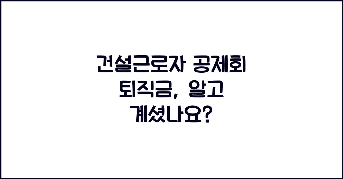 건설근로자 공제회 퇴직금
