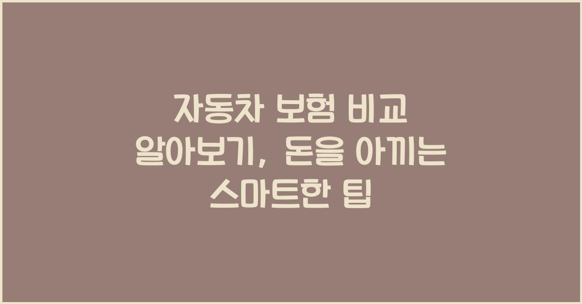 자동차 보험 비교 알아보기: 돈을 아끼는 현명한 방법