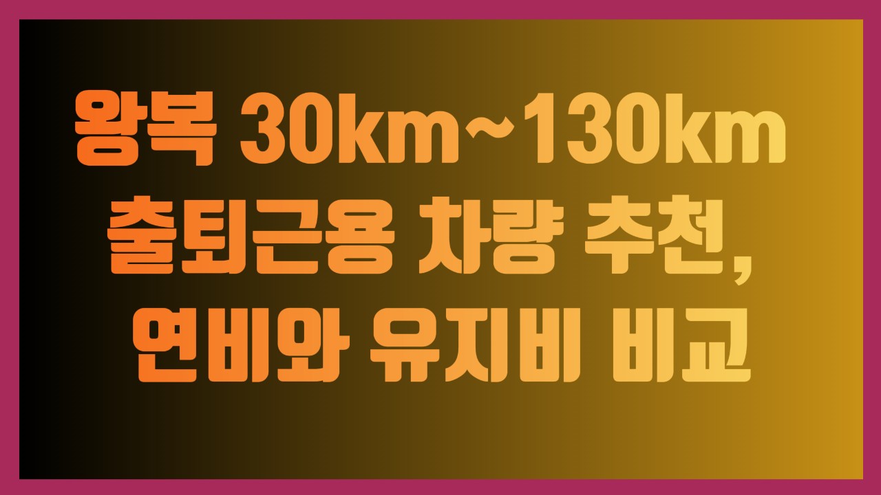 왕복 30km~130km 출퇴근용 차량 추천, 연비와 유지비 비교