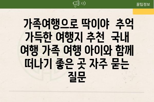  가족여행으로 딱이야  추억 가득한 여행지 추천  국내 여행 가족 여행 아이와 함께 떠나기 좋은 곳 자주 묻는 질문