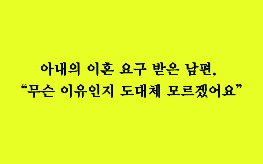  아내의 이혼 요구를 받은 남편, “무슨 이유인지 도대체 모르겠어요”
