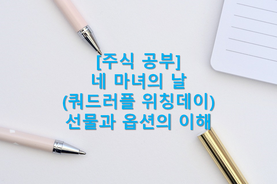  네 마녀의 날 = 쿼드러플위칭데이 (네 마녀의 날 유래와 개념, 선물과 옵션의 개념과 이해, 네 마녀의 날의 주가 움직임과 대처법)