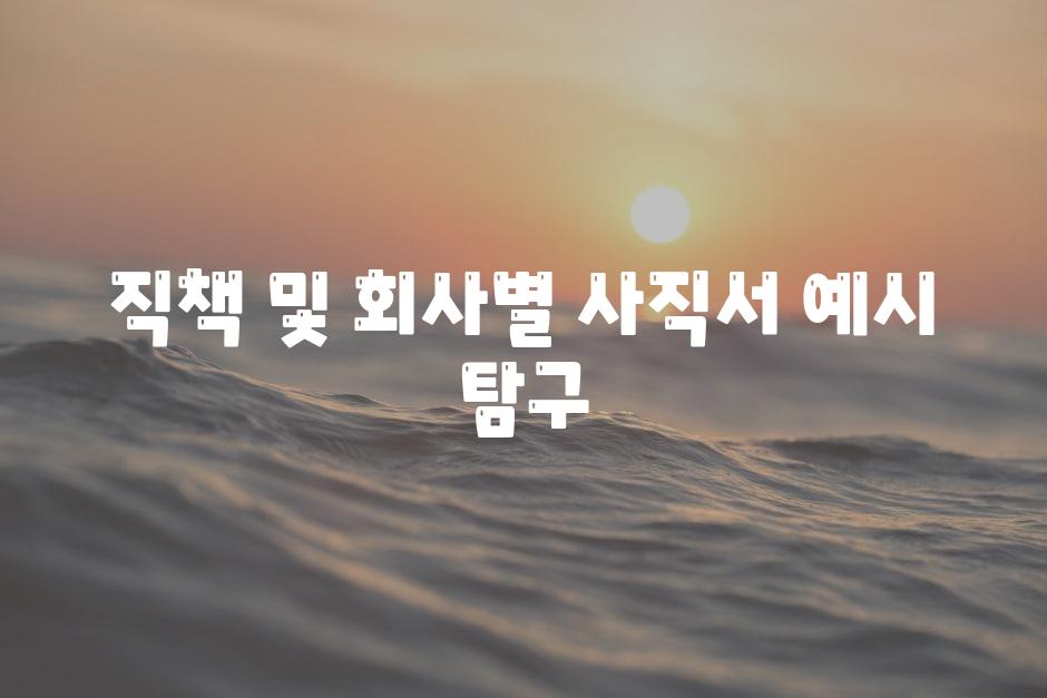 직책 및 회사별 사직서 예시 비교