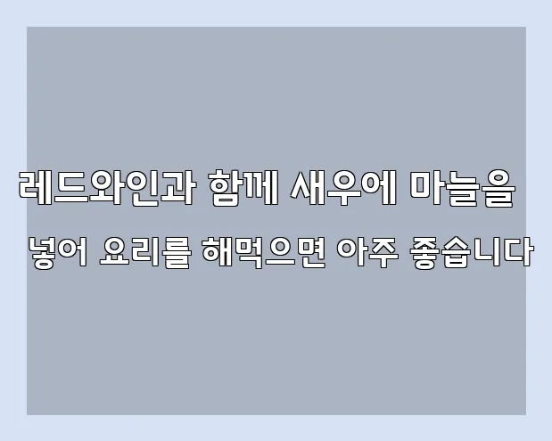 레드와인과 함께 새우에 마늘을 넣어 요리를 해먹으면 아주 좋습니다