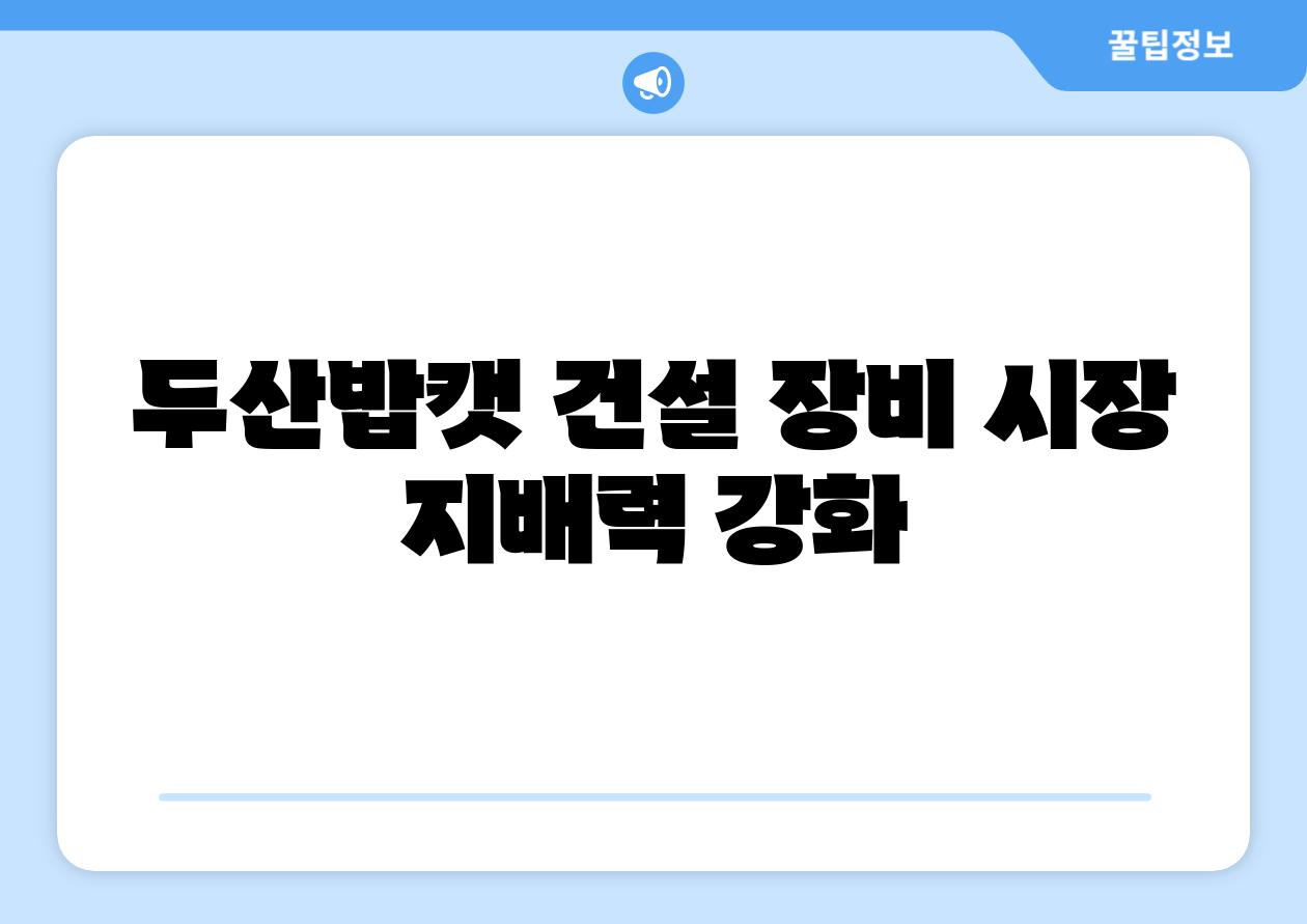 두산밥캣 건설 장비 시장 지배력 강화