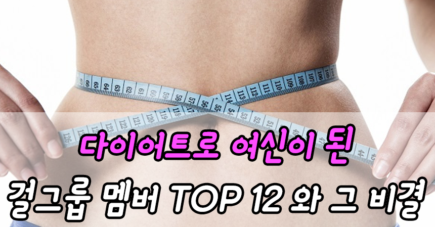  다이어트로 여신이 된 걸그룹 멤버 TOP 12와 그 비결