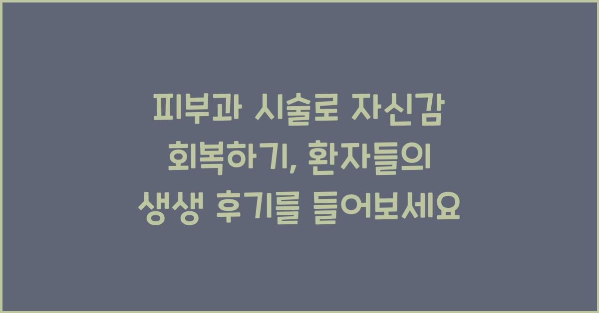 피부과 시술로 자신감 회복하기: 실제 경험담