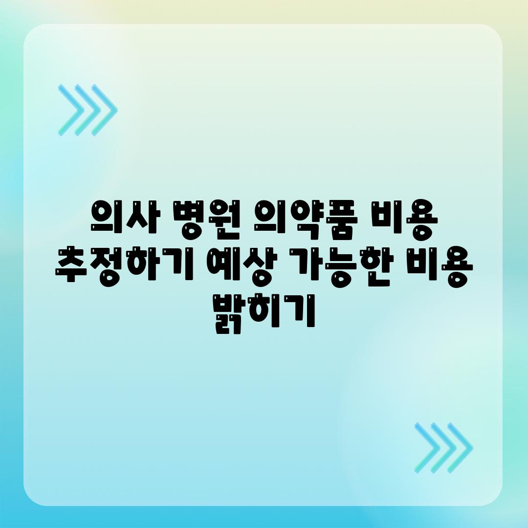 의사 병원 의약품 비용 추정하기 예상 가능한 비용 밝히기