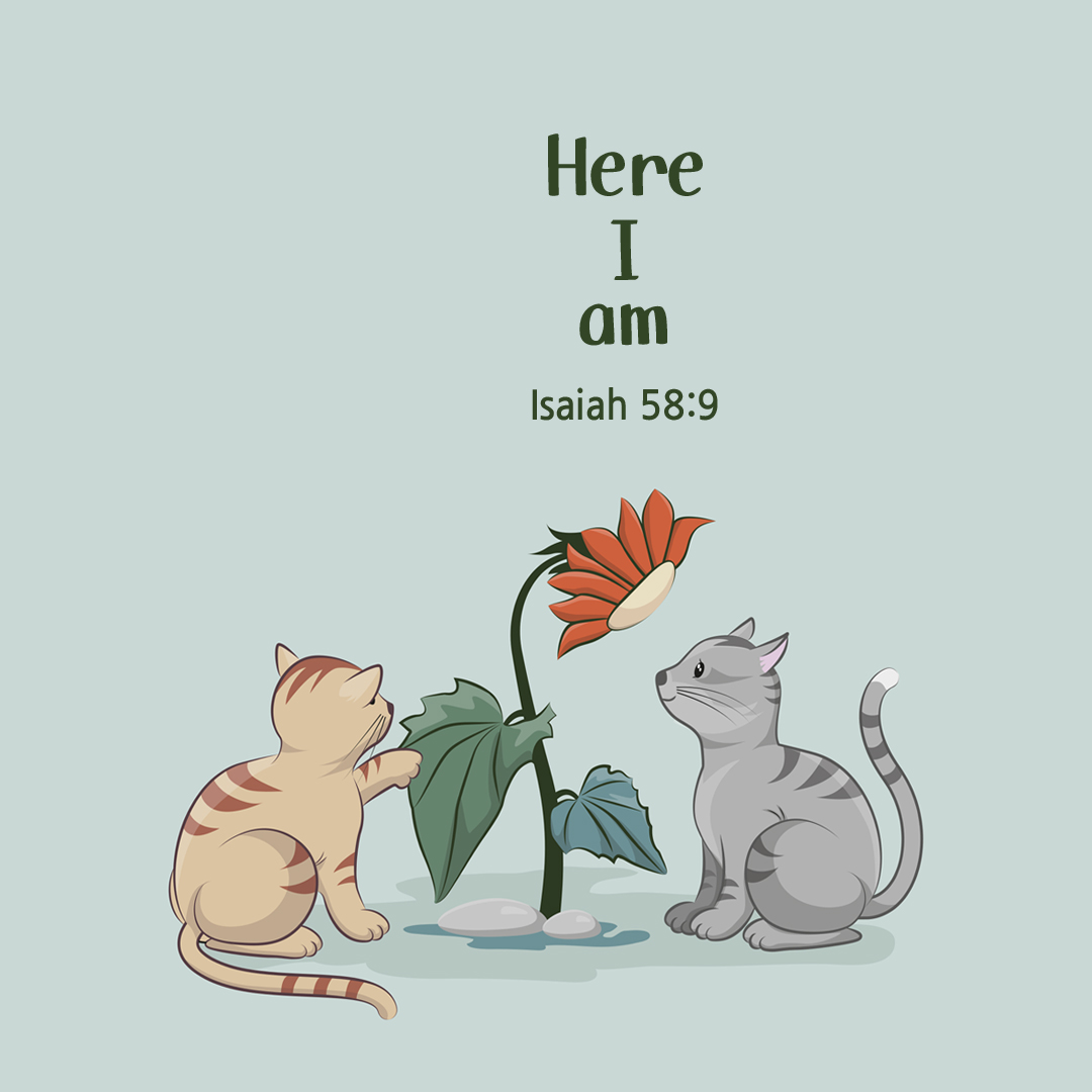 Here I am. (Isaiah 58:9)