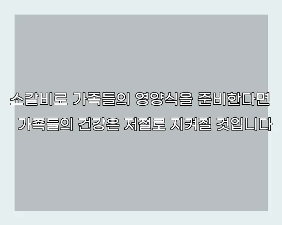 소갈비로 가족들의 영양식을 준비한다면 가족들의 건강은 저절로 지켜질 것입니다