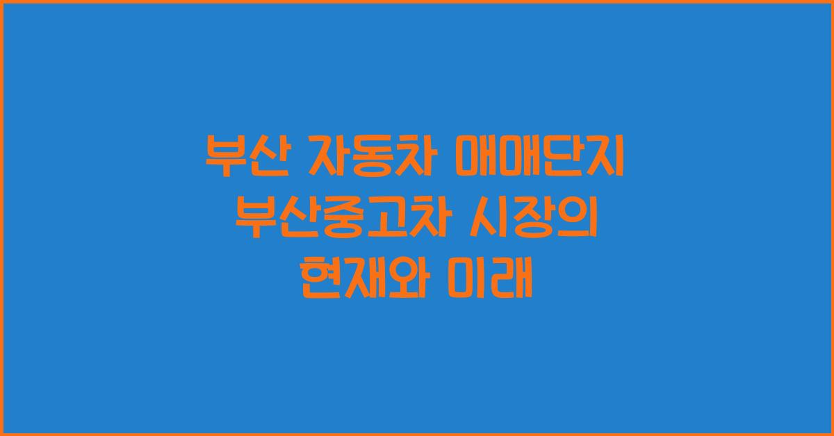 부산 자동차 매매단지 부산중고차 시장