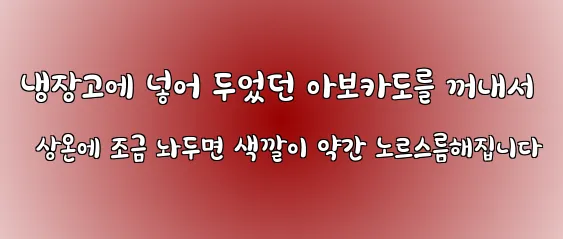 냉장고에 넣어 두었던 아보카도를 꺼내서 상온에 조금 놔두면 색깔이 약간 노르스름해집니다
