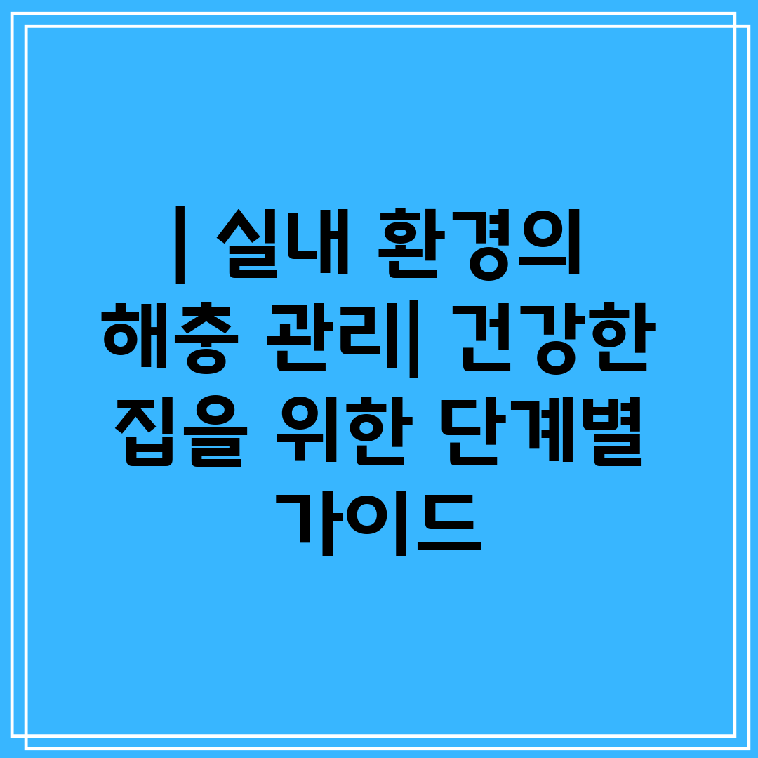  실내 환경의 해충 관리 건강한 집을 위한 단계별 가이