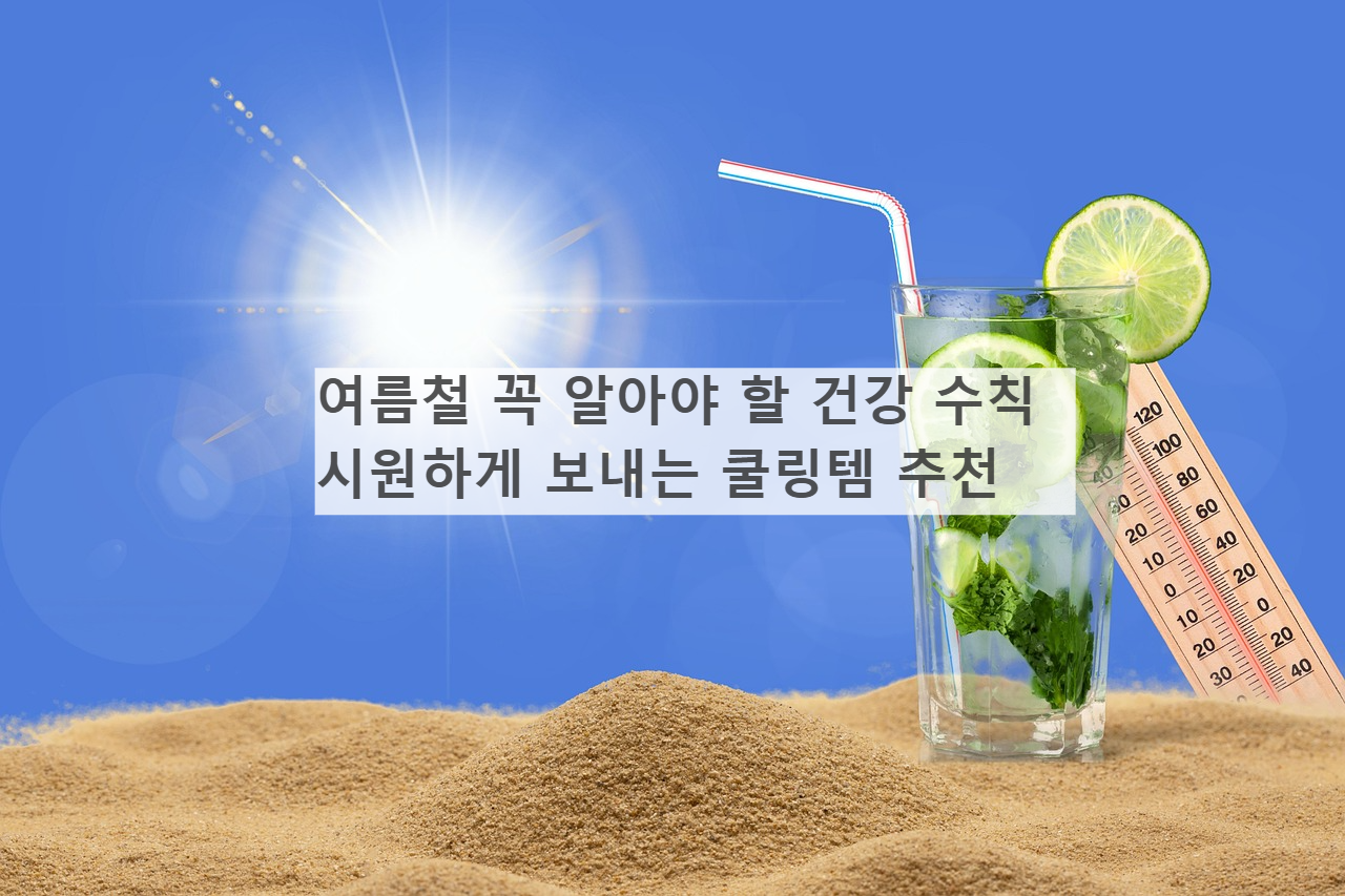 여름철 꼭 알아야 할 건강 수칙 &amp; 시원하게 보내는 쿨링템 추천