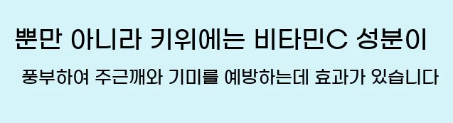  뿐만 아니라 키위에는 비타민C 성분이 풍부하여 주근깨와 기미를 예방하는데 효과가 있습니다