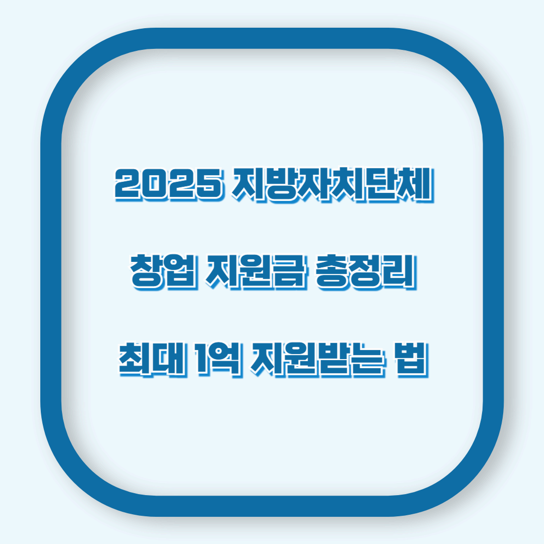 2025 지방자치단체 창업 지원금 총정리 – 최대 1억 지원받는 법