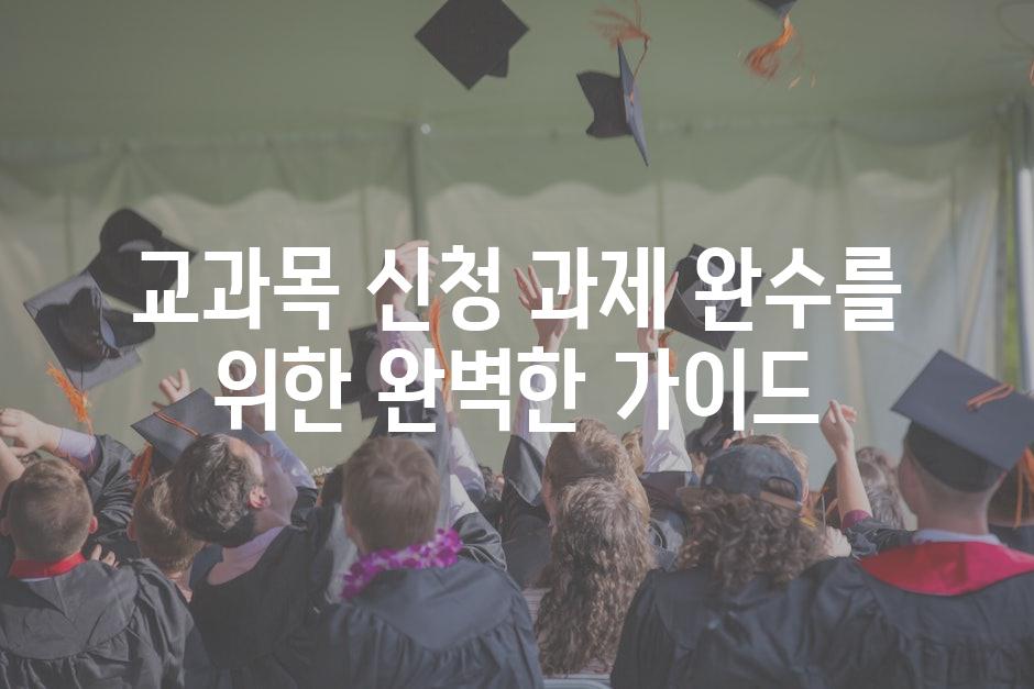교과목 신청 과제 완수를 위한 완벽한 가이드