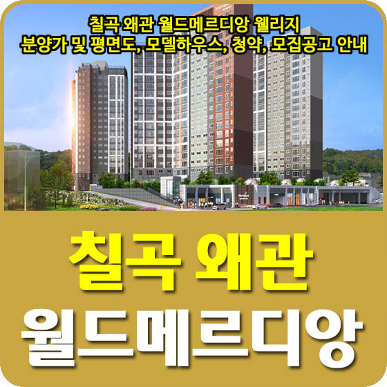  칠곡 왜관 월드메르디앙 웰리지 분양가 및 평면도, 모델하우스, 청약, 모집공고 안내