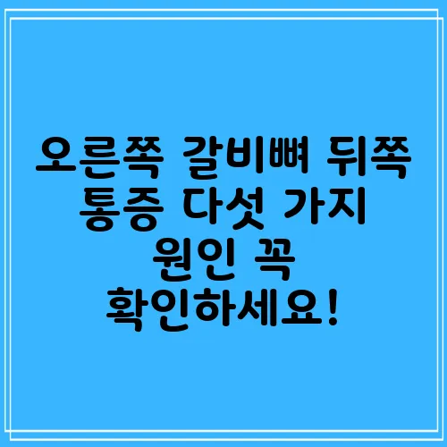 오른쪽 갈비뼈 뒤쪽 통증 다섯 가지 원인 꼭 확인하세요!