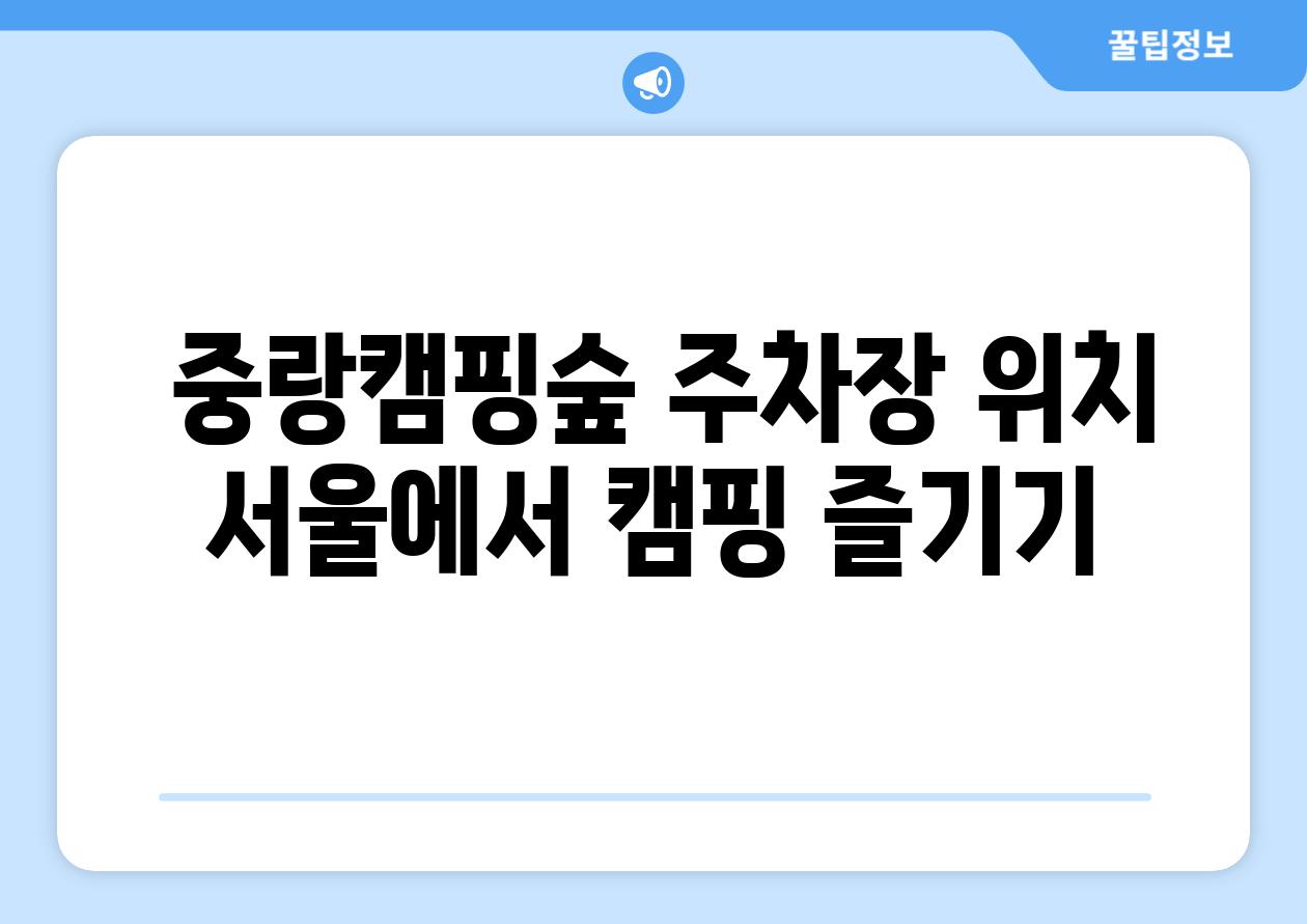  중랑캠핑숲 주차장 위치 서울에서 캠핑 즐기기