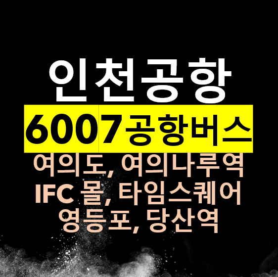  6007 인천공항버스 리무진 / 여의도 여의나루역 IFC몰 영등포역 타임스퀘어 당산역 / 버스 시간표, 타는 곳, 버스요금