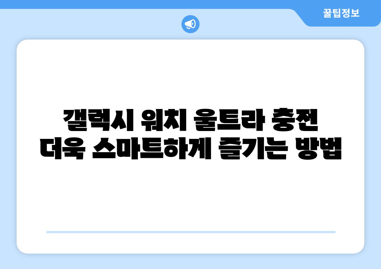 갤럭시 워치 울트라 충전 더욱 스마트하게 즐기는 방법