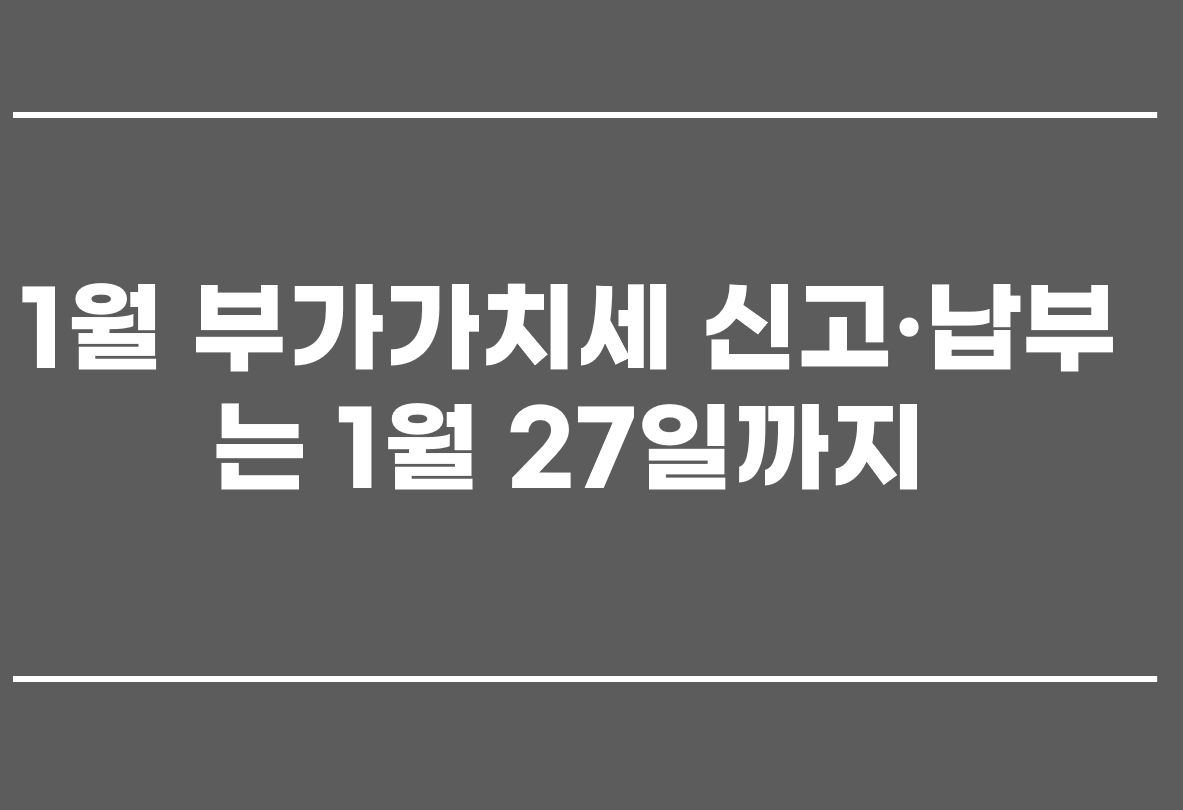  1월 부가가치세 신고·납부는 1월 27일까지