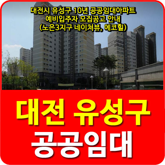  대전시 유성구 10년 공공임대아파트 예비입주자 모집공고 안내(노은3지구 네이쳐뷰, 에코힐)