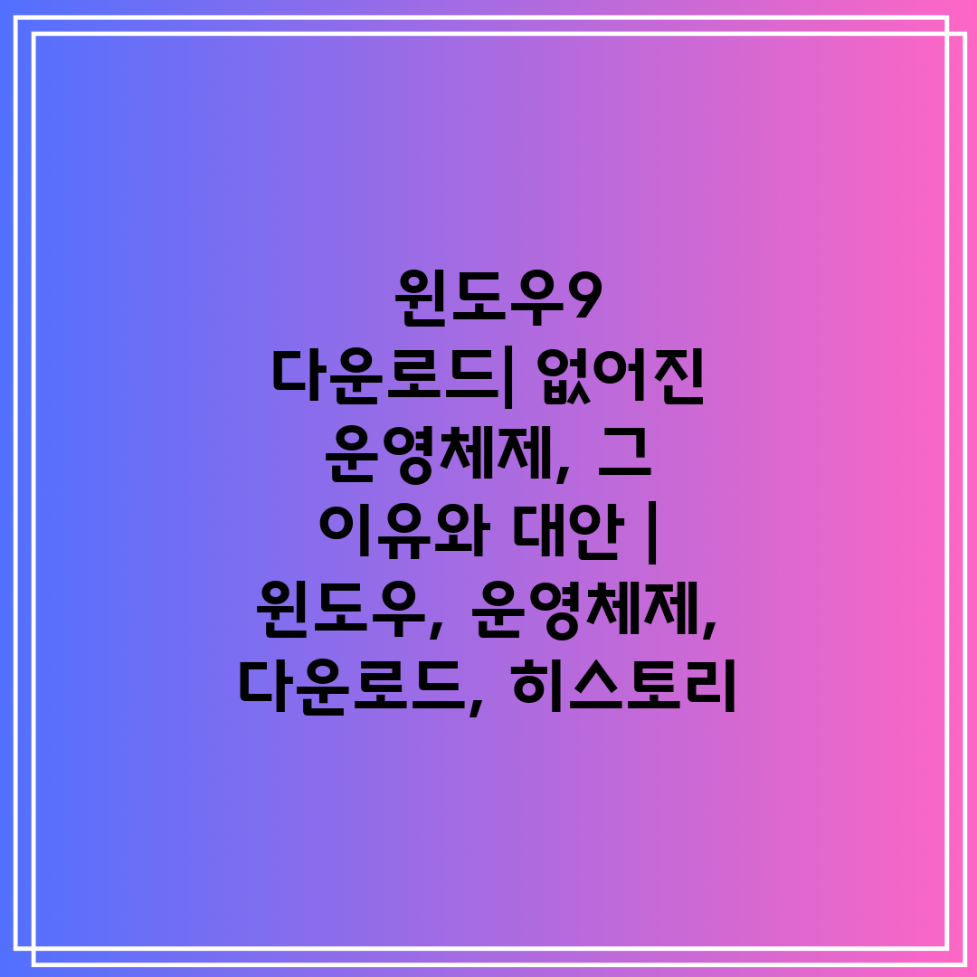  윈도우9 다운로드 없어진 운영체제, 그 이유와 대안 