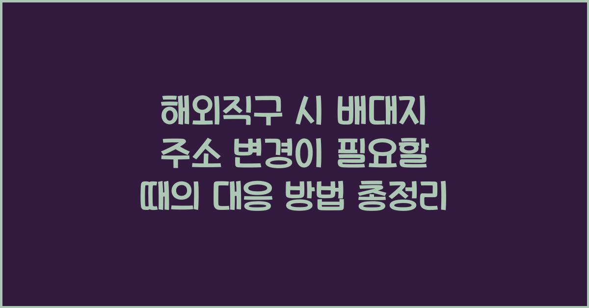 해외직구 시 배대지 주소 변경이 필요할 때의 대응 방법