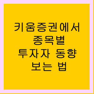  [주린이 전용] 키움증권 종목별 투자자별 매매 동향 보는 법 / 투자 주체별 거래량 보는법