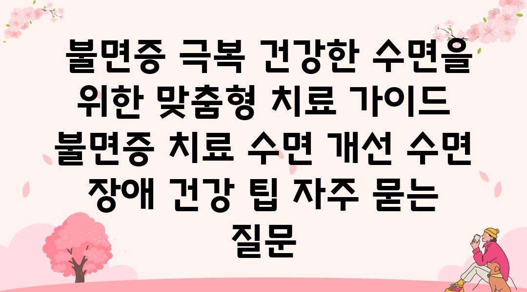  불면증 극복 건강한 수면을 위한 맞춤형 치료 설명서  불면증 치료 수면 개선 수면 장애 건강 팁 자주 묻는 질문