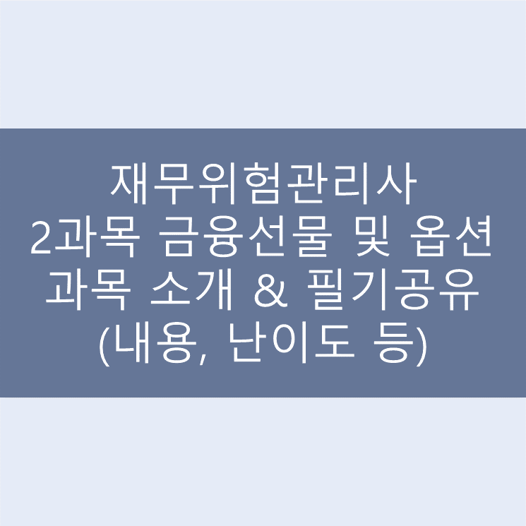  [재무위험관리사] 2과목 금융선물 및 옵션 과목 소개 & 필기공유(내용, 난이도 등)