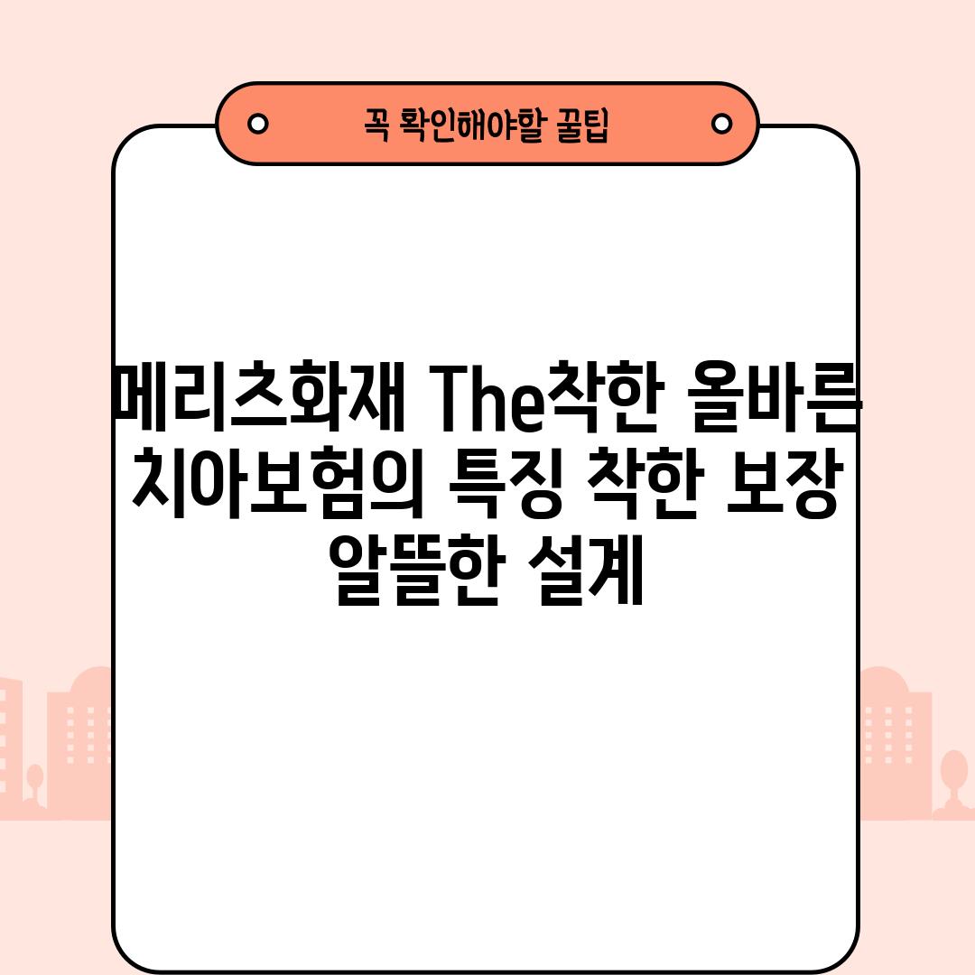 메리츠화재 The착한 올바른 치아보험의 특징: 착한 보장, 알뜰한 설계