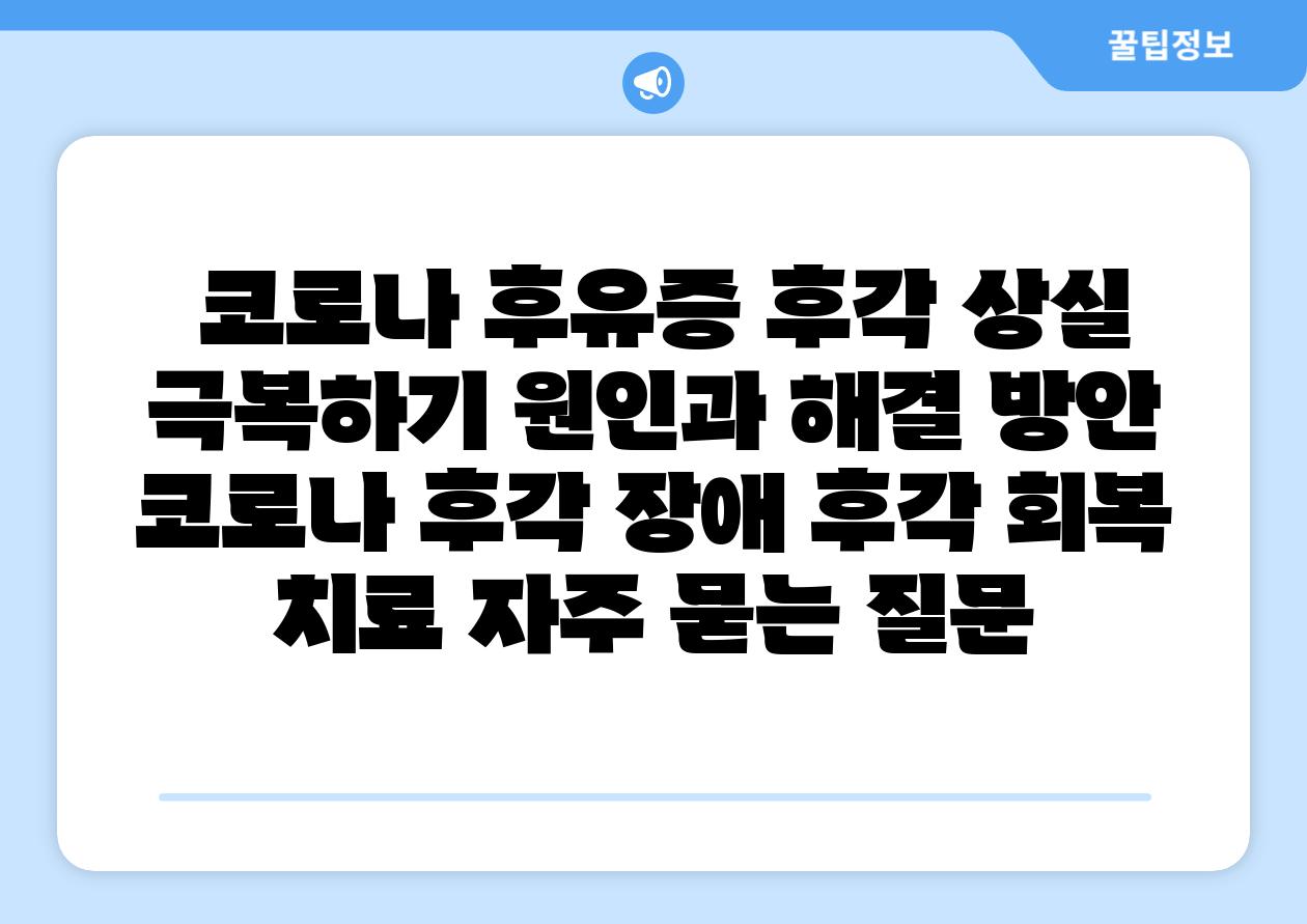  코로나 후유증 후각 상실 극복하기 원인과 해결 방안  코로나 후각 장애 후각 회복 치료 자주 묻는 질문