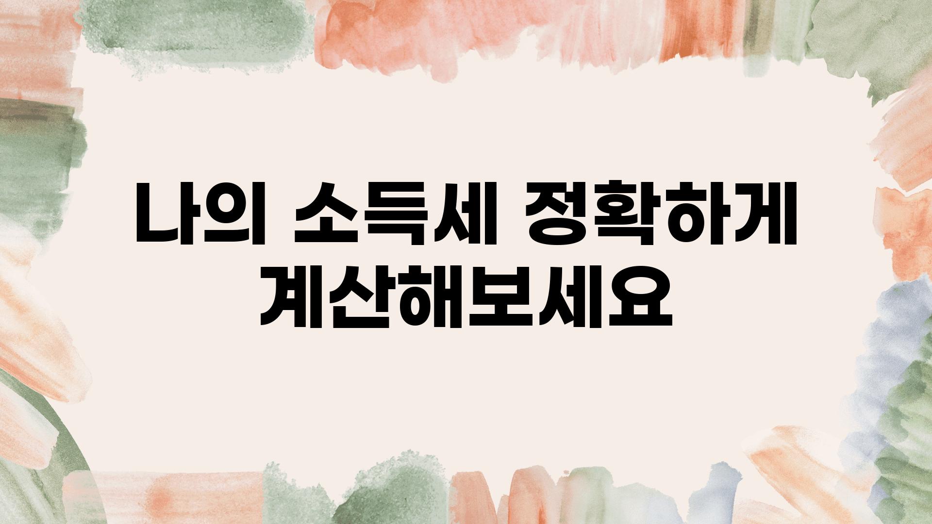 나의 소득세 정확하게 계산해보세요