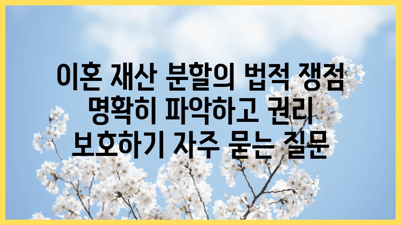 이혼 재산 분할의 법적 쟁점 | 명확히 파악하고 권리 보호하기