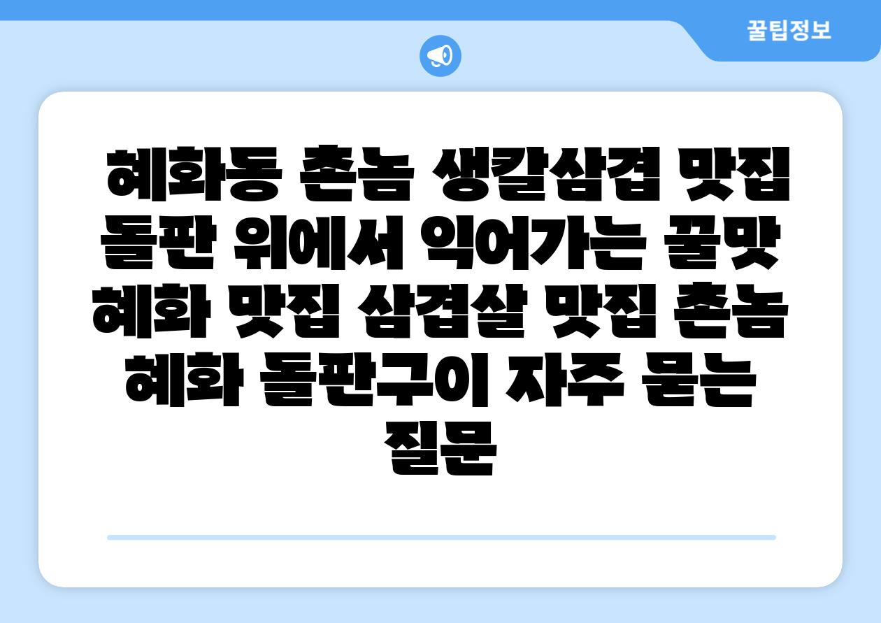  혜화동 촌놈 생칼삼겹 맛집 돌판 위에서 익어가는 꿀맛  혜화 맛집 삼겹살 맛집 촌놈 혜화 돌판구이 자주 묻는 질문