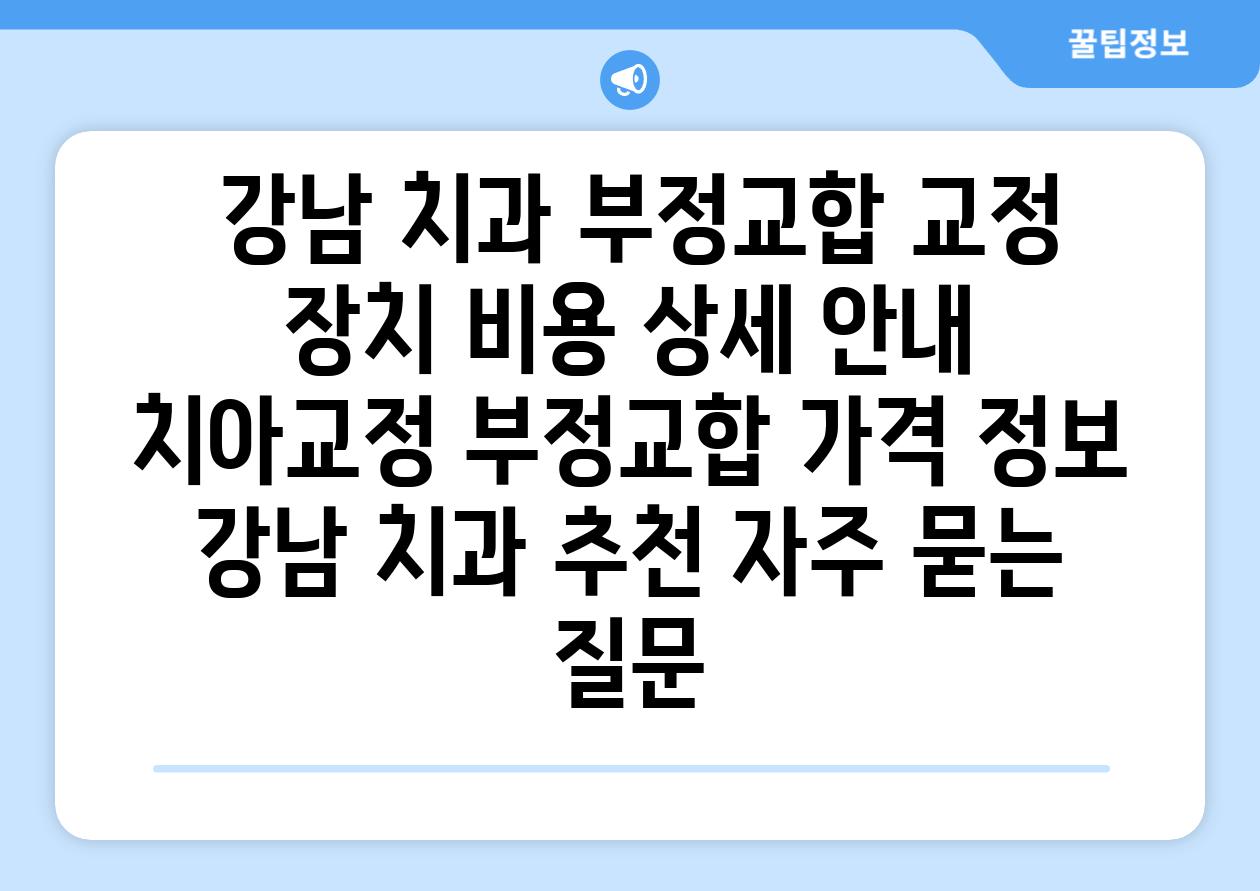  강남 치과 부정교합 교정 장치 비용 상세 공지  치아교정 부정교합 가격 정보 강남 치과 추천 자주 묻는 질문