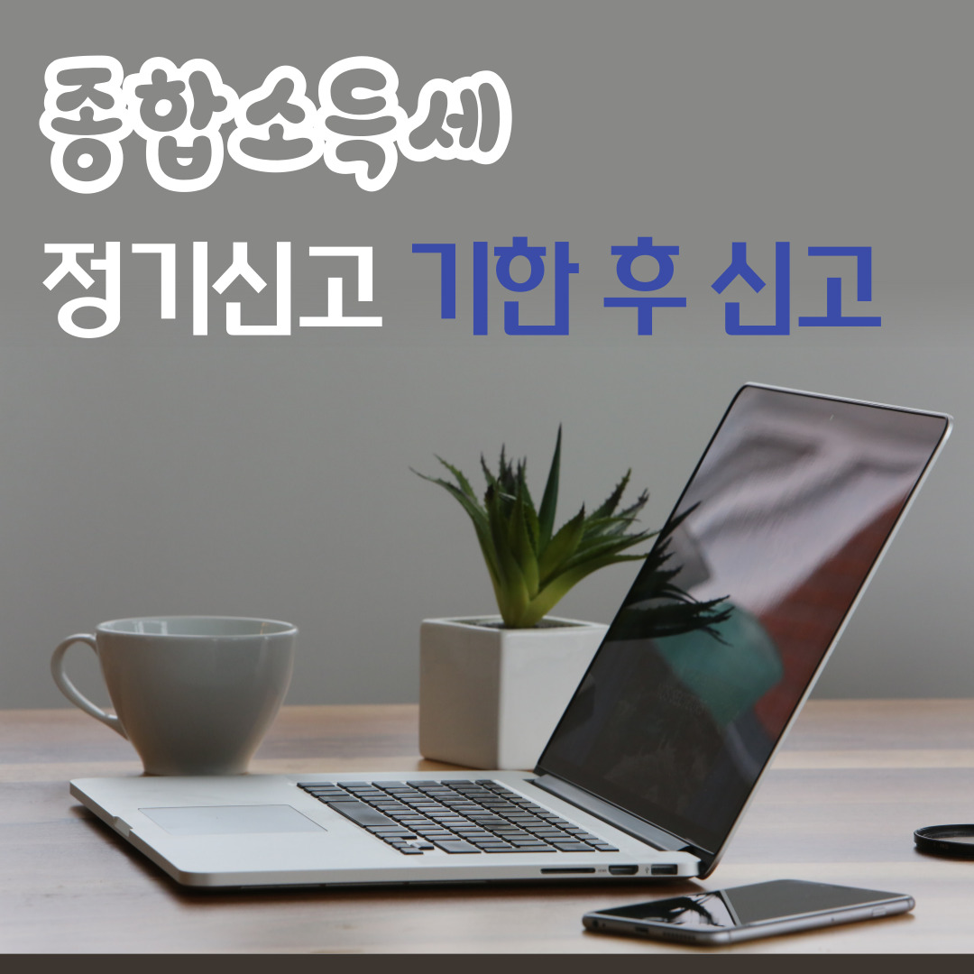  종합소득세 정기신고 기한 후 신고 차이 비교