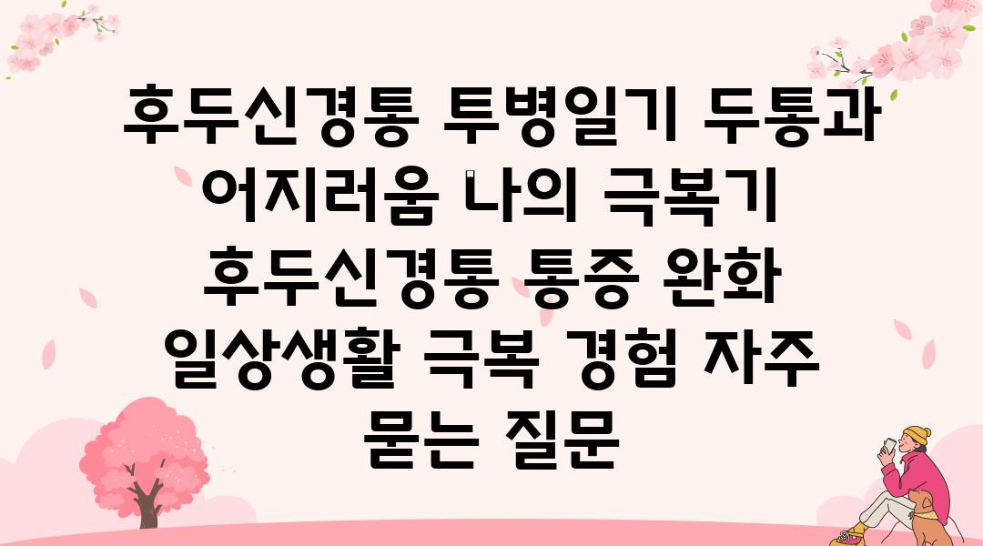  후두신경통 투병일기 두통과 어지러움 나의 극복기  후두신경통 통증 완화 일상생활 극복 경험 자주 묻는 질문