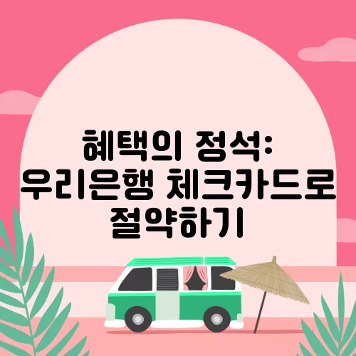 혜택의 정석: 우리은행 체크카드로 절약하기